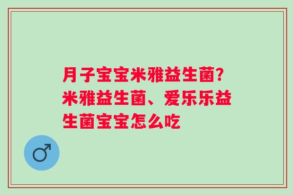 月子宝宝米雅益生菌？米雅益生菌、爱乐乐益生菌宝宝怎么吃