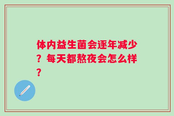 体内益生菌会逐年减少？每天都熬夜会怎么样？