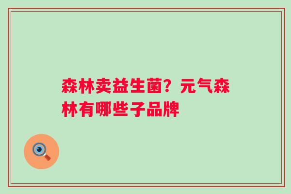 森林卖益生菌？元气森林有哪些子品牌