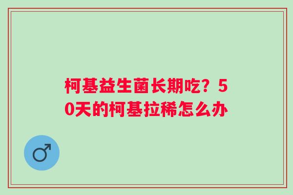 柯基益生菌长期吃？50天的柯基拉稀怎么办