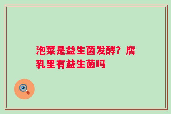 泡菜是益生菌发酵？腐乳里有益生菌吗