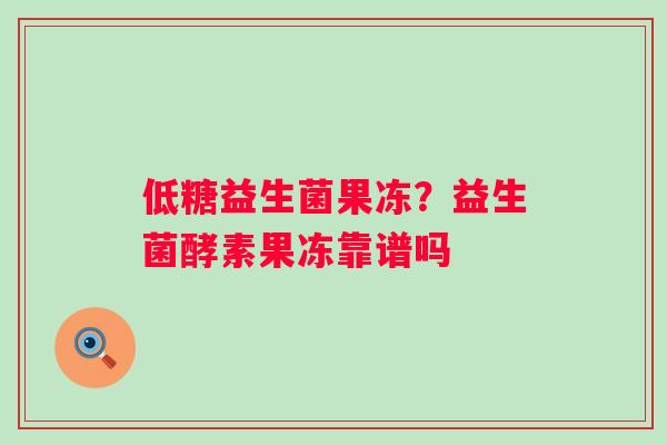 低糖益生菌果冻？益生菌酵素果冻靠谱吗
