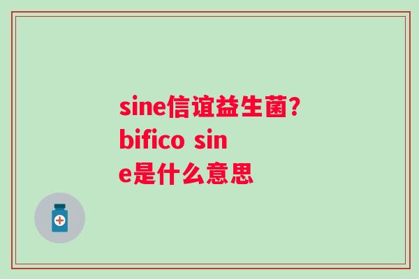 sine信谊益生菌？bifico sine是什么意思