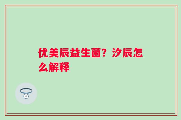 优美辰益生菌？汐辰怎么解释