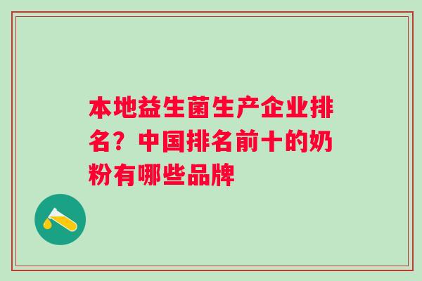 本地益生菌生产企业排名？中国排名前十的奶粉有哪些品牌