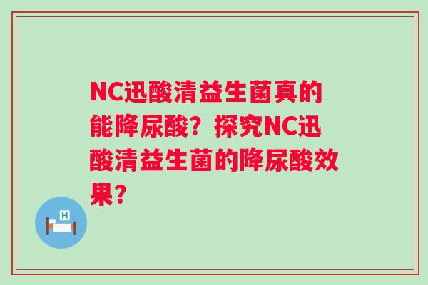 NC迅酸清益生菌真的能降尿酸？探究NC迅酸清益生菌的降尿酸效果？