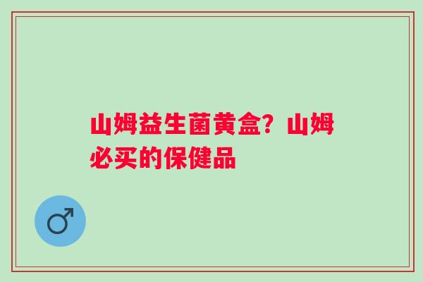 山姆益生菌黄盒？山姆必买的保健品