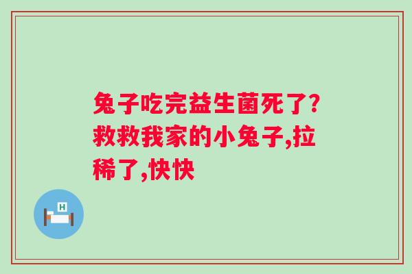 兔子吃完益生菌死了？救救我家的小兔子,拉稀了,快快