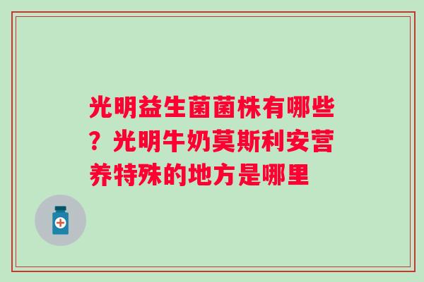 光明益生菌菌株有哪些？光明牛奶莫斯利安营养特殊的地方是哪里