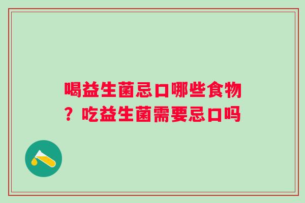 喝益生菌忌口哪些食物？吃益生菌需要忌口吗