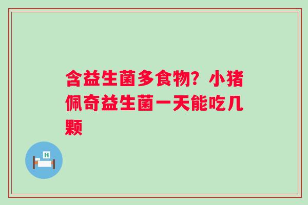 含益生菌多食物？小猪佩奇益生菌一天能吃几颗