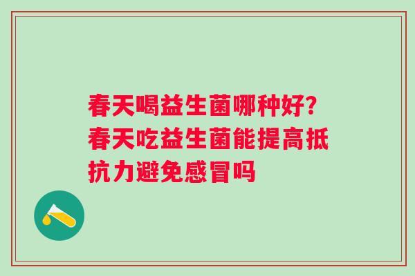 春天喝益生菌哪种好？春天吃益生菌能提高抵抗力避免感冒吗