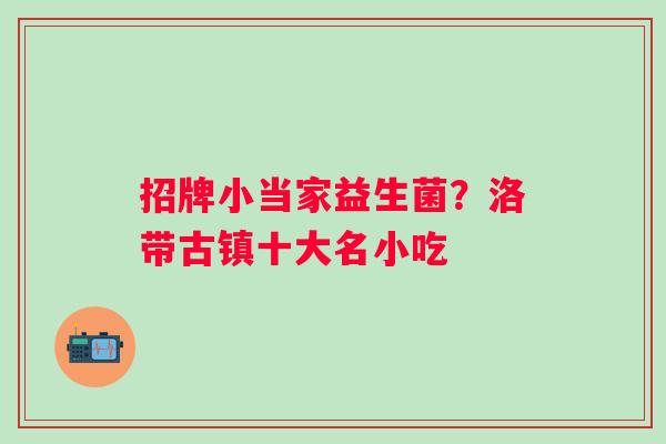 招牌小当家益生菌？洛带古镇十大名小吃
