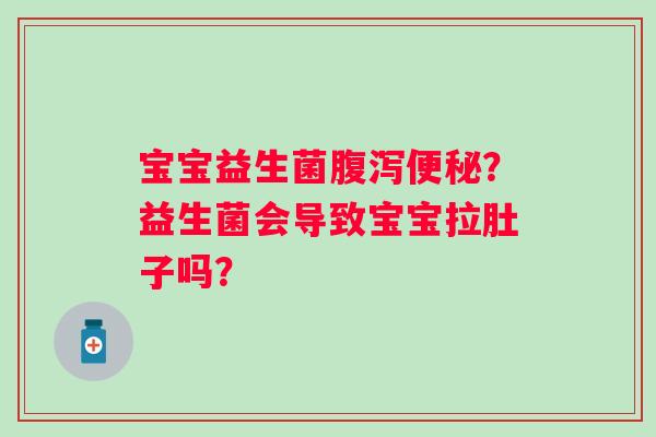 宝宝益生菌？益生菌会导致宝宝拉肚子吗？