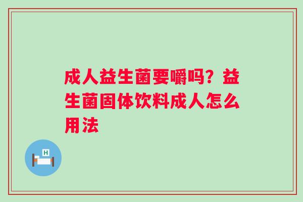 成人益生菌要嚼吗？益生菌固体饮料成人怎么用法