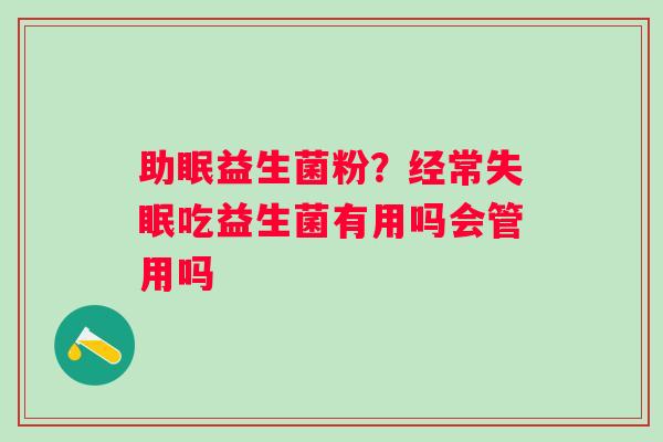 助眠益生菌粉？经常失眠吃益生菌有用吗会管用吗