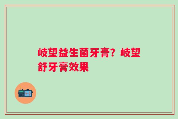 岐望益生菌牙膏？岐望舒牙膏效果