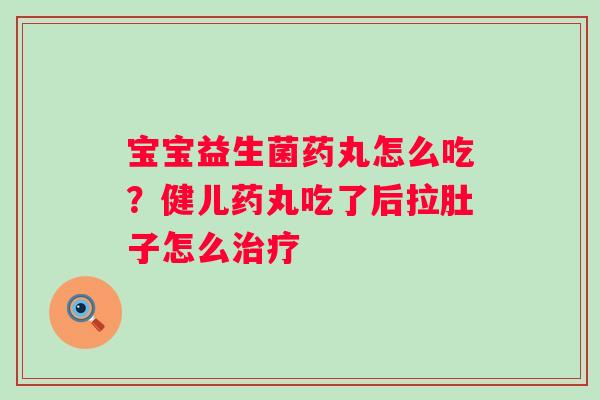 宝宝益生菌药丸怎么吃？健儿药丸吃了后拉肚子怎么治疗