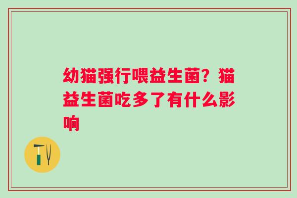 幼猫强行喂益生菌？猫益生菌吃多了有什么影响
