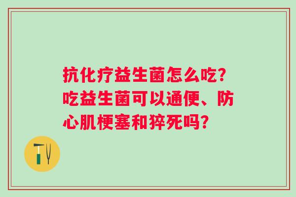 抗益生菌怎么吃？吃益生菌可以通便、防心肌梗塞和猝死吗？