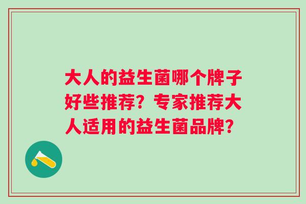 大人的益生菌哪个牌子好些推荐？专家推荐大人适用的益生菌品牌？