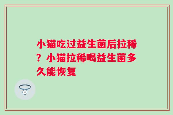 小猫吃过益生菌后拉稀？小猫拉稀喝益生菌多久能恢复
