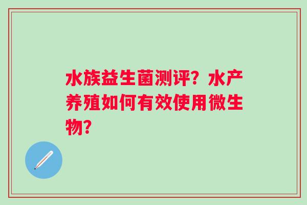 水族益生菌测评？水产养殖如何有效使用微生物？
