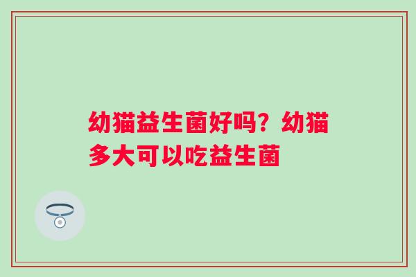 幼猫益生菌好吗？幼猫多大可以吃益生菌