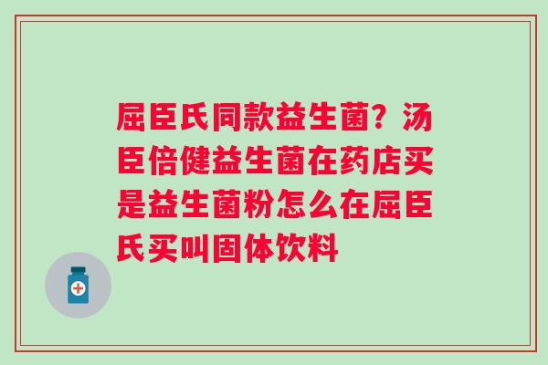 屈臣氏同款益生菌？汤臣倍健益生菌在药店买是益生菌粉怎么在屈臣氏买叫固体饮料
