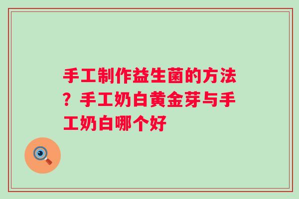 手工制作益生菌的方法？手工奶白黄金芽与手工奶白哪个好