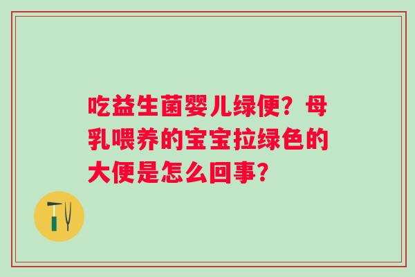 吃益生菌婴儿绿便？母乳喂养的宝宝拉绿色的大便是怎么回事？