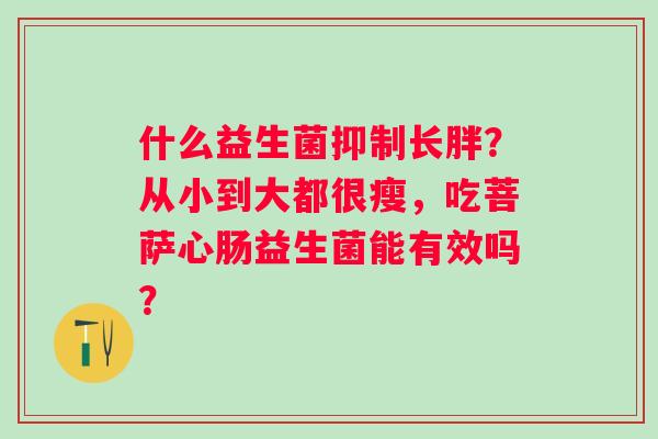 什么益生菌抑制长胖？从小到大都很瘦，吃菩萨心肠益生菌能有效吗？