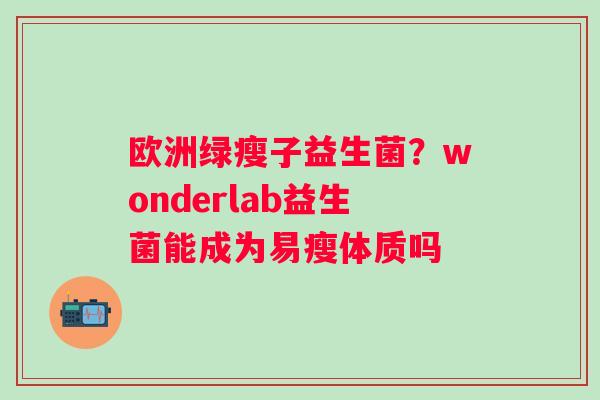 欧洲绿瘦子益生菌？wonderlab益生菌能成为易瘦体质吗