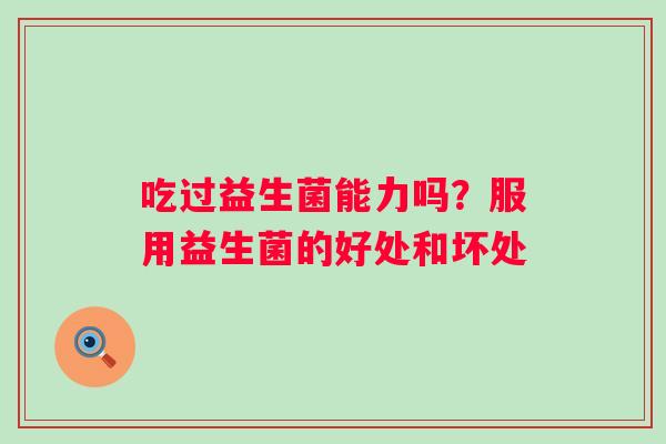 吃过益生菌能力吗？服用益生菌的好处和坏处