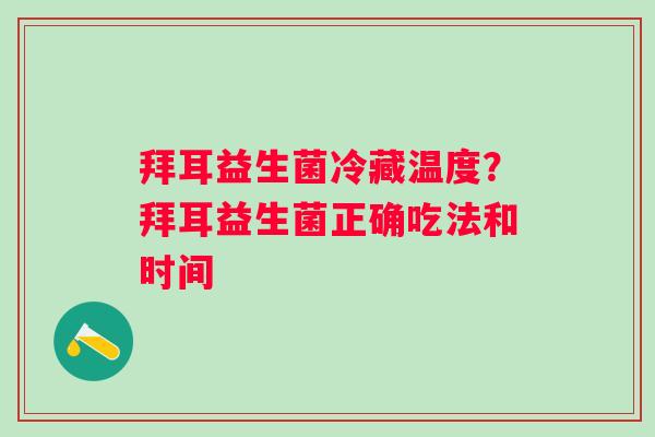 拜耳益生菌冷藏温度？拜耳益生菌正确吃法和时间