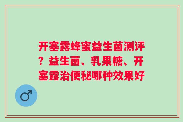 开塞露蜂蜜益生菌测评？益生菌、乳果糖、开塞露哪种效果好