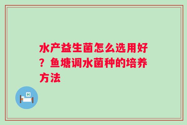 水产益生菌怎么选用好？鱼塘调水菌种的培养方法