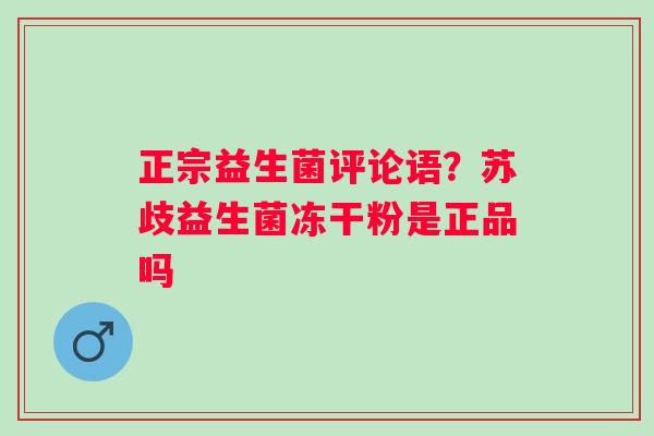 正宗益生菌评论语？苏歧益生菌冻干粉是正品吗