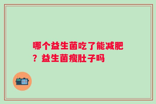 哪个益生菌吃了能减肥？益生菌瘦肚子吗