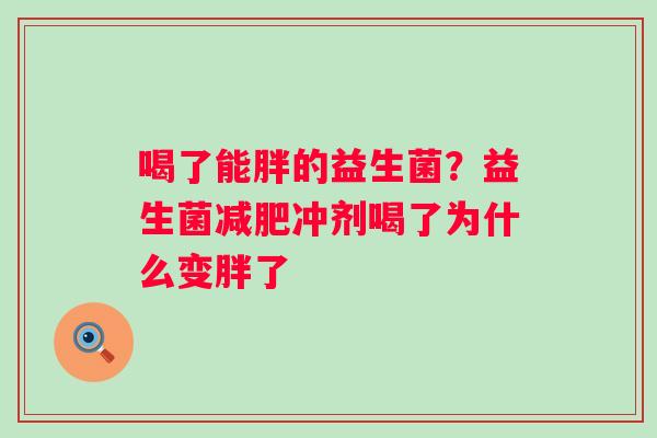 喝了能胖的益生菌？益生菌减肥冲剂喝了为什么变胖了