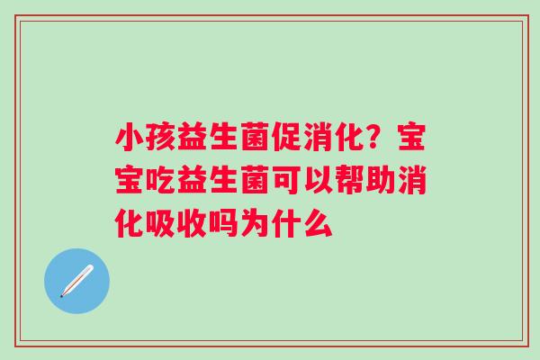 小孩益生菌促消化？宝宝吃益生菌可以帮助消化吸收吗为什么