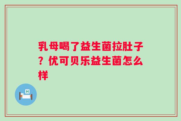 乳母喝了益生菌拉肚子？优可贝乐益生菌怎么样
