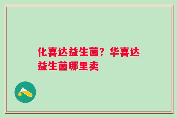 化喜达益生菌？华喜达益生菌哪里卖