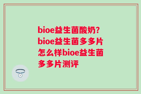 bioe益生菌酸奶？bioe益生菌多多片怎么样bioe益生菌多多片测评