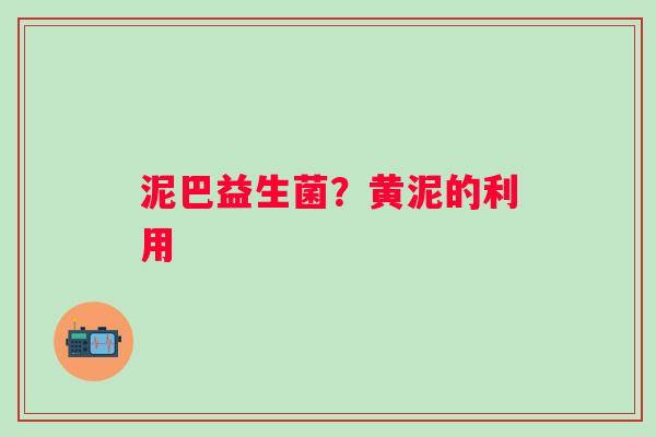 泥巴益生菌？黄泥的利用