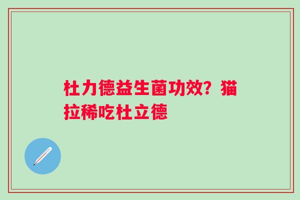 杜力德益生菌功效？猫拉稀吃杜立德