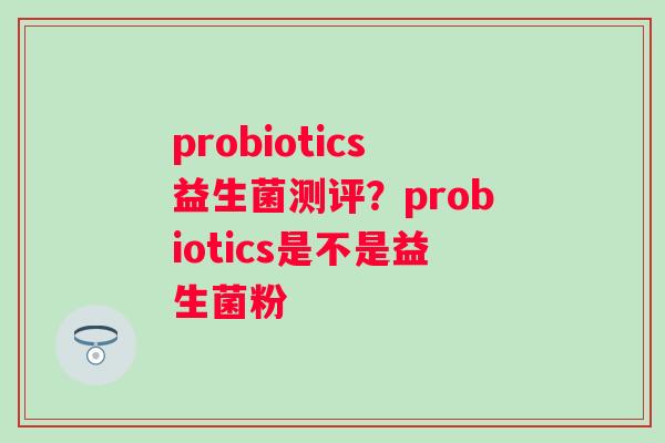 probiotics益生菌测评？probiotics是不是益生菌粉