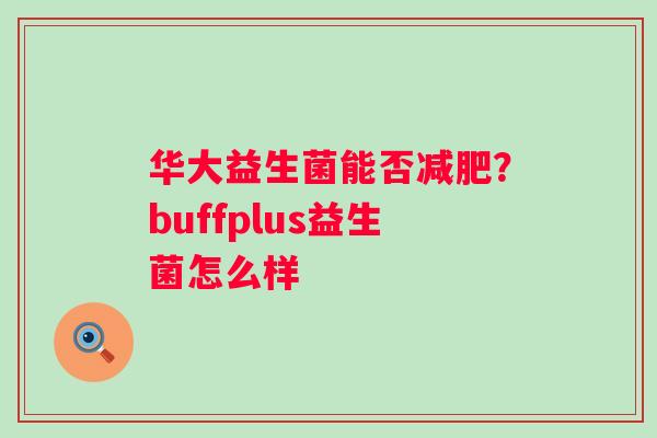 华大益生菌能否减肥？buffplus益生菌怎么样