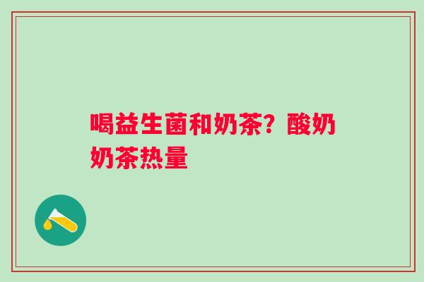 喝益生菌和奶茶？酸奶奶茶热量