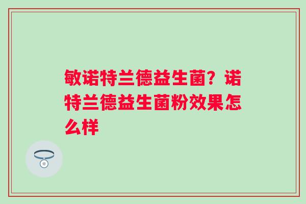 敏诺特兰德益生菌？诺特兰德益生菌粉效果怎么样